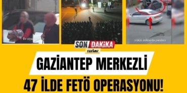 Gaziantep Merkezli 47 İlde FETÖ Operasyonu!