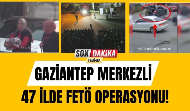 Gaziantep Merkezli 47 İlde FETÖ Operasyonu!