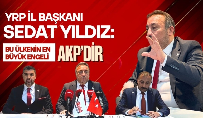 YRP Gaziantep İl Başkanı Sedat Yıldız: Bu ülkenin önündeki en büyük engel AKP'dir