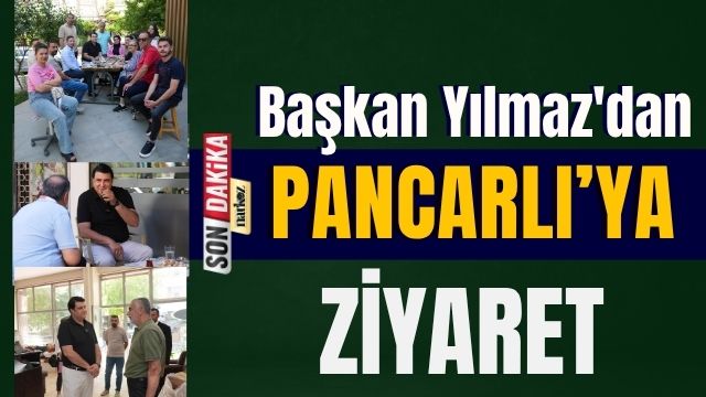 Başkan Yılmaz'dan Pancarlı’ya Ziyaret