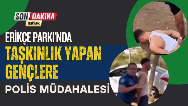 Erikçe Parkı’nda Taşkınlık Yapan Gençlere Polis Müdahalesi