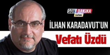 İlhan Karadavut’ın Vefatı Üzdü
