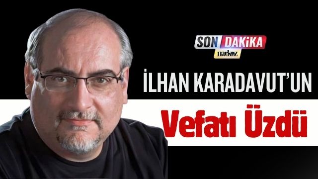 İlhan Karadavut’ın Vefatı Üzdü