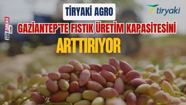 Tiryaki Agro, Gaziantep’te Fıstık Üretim Kapasitesini Arttırıyor