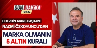 Dolphin Ajans Başkanı Nazmi Özkoyuncu'dan Marka Olmanın 5 Altın Kuralı