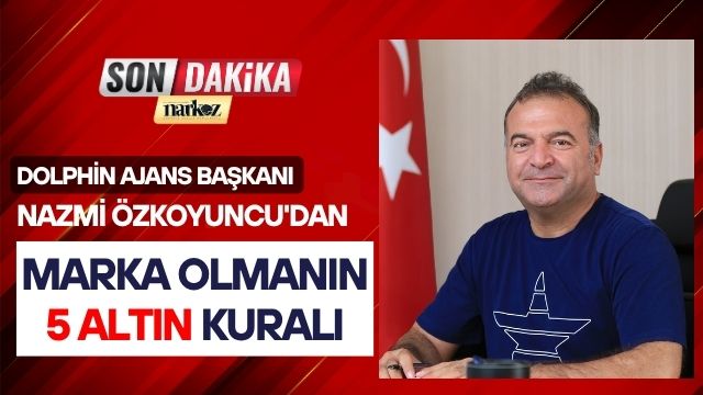Dolphin Ajans Başkanı Nazmi Özkoyuncu'dan Marka Olmanın 5 Altın Kuralı