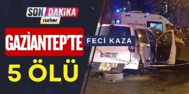 Gaziantep’te Feci Kaza: 5 Kişi Hayatını Kaybetti, 2 Kişi Ağır Yaralı