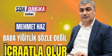 Mehmet Haz: "Baba yiğitlik sözle değil, icraatla olur"