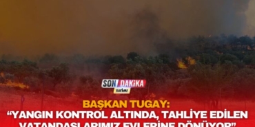 Başkan Tugay: “Yangın Kontrol Altında, Tahliye Edilen Vatandaşlarımız Evlerine Dönüyor”
