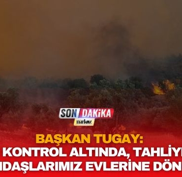 Başkan Tugay: “Yangın Kontrol Altında, Tahliye Edilen Vatandaşlarımız Evlerine Dönüyor”