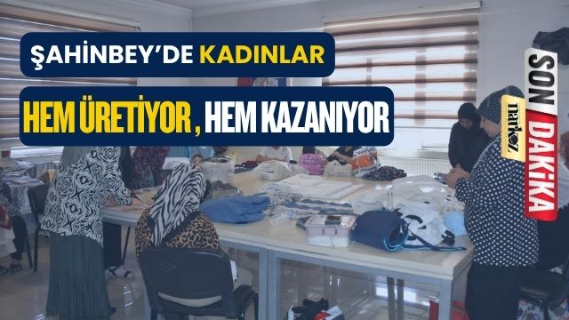 Şahinbey'de Kadınlar Hem Üretiyor Hem Kazanıyor