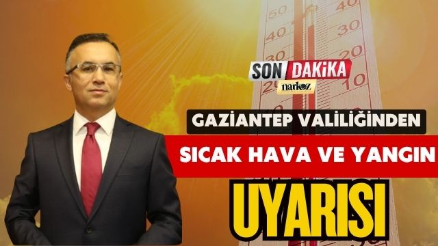 Gaziantep Valiliğinden Sıcak Hava ve Yangın Uyarısı