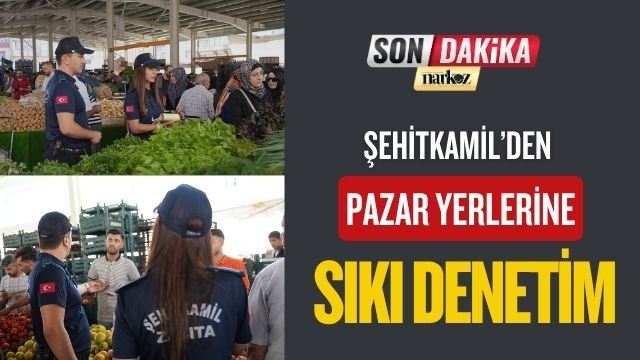 Şehitkamil'den Pazar Yerlerine Sıkı Denetim