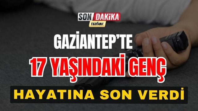 Gaziantep’te 17 Yaşındaki Genç Hayatına Son Verdi