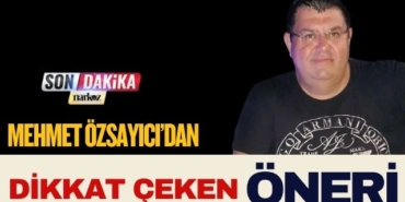 Mehmet Özsayıcı’dan Dikkat Çeken Öneri