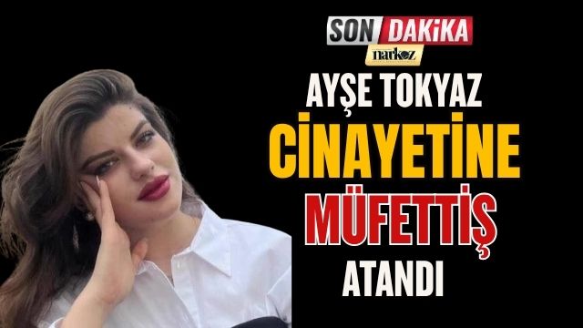 Ayşe Tokyaz Cinayetine Müfettiş Atandı