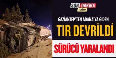 Gaziantep’ten Adana’ya giden tır devrildi: Sürücü yaralandı