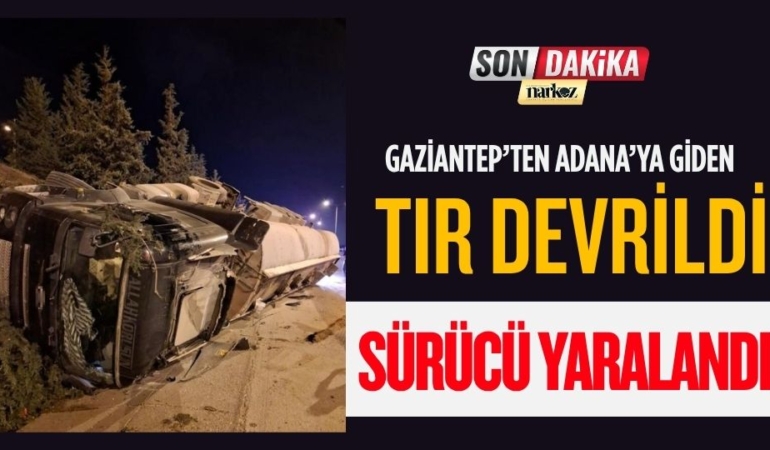 Gaziantep’ten Adana’ya giden tır devrildi: Sürücü yaralandı