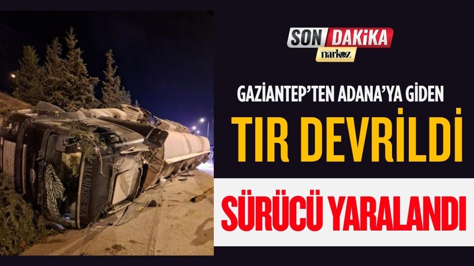 Gaziantep’ten Adana’ya giden tır devrildi: Sürücü yaralandı