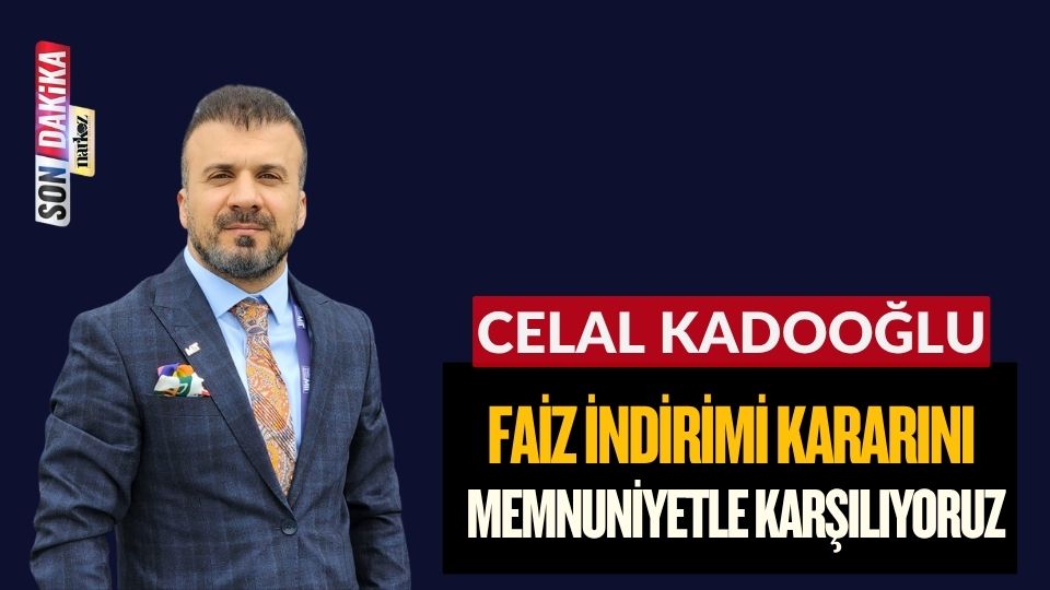 Kadooğlu: Faiz İndirimi Kararını Memnuniyetle Karşılıyoruz