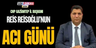 CHP Gaziantep İl Başkanı Reis Reisoğlu’nun Acı Günü