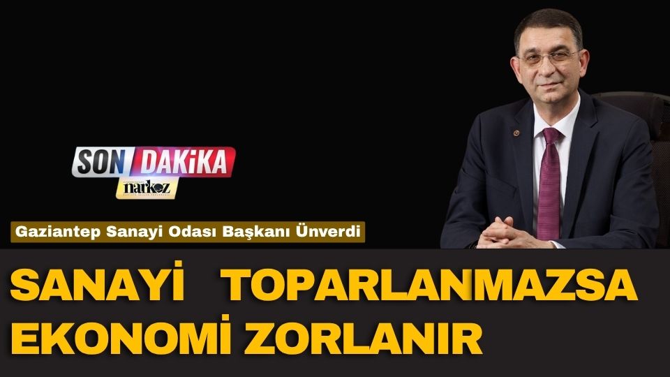 Gaziantep Sanayi Odası Başkanı Ünverdi: “Sanayi Toparlanmazsa Ekonomi Zorlanır”
