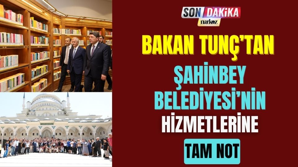 Bakan Tunç'tan Şahinbey Belediyesi'nin Hizmetlerine Tam Not