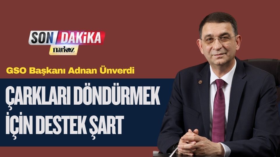GSO Başkanı Ünverdi: “Çarkları Döndürmek İçin Destek Şart”
