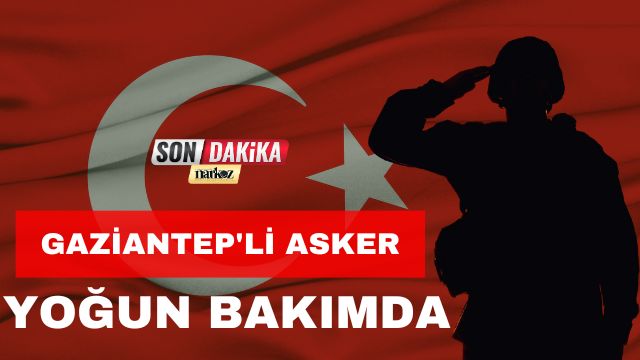 Gaziantep'li Asker Yoğun Bakımda