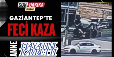Gaziantep'te feci kazada anne hayatını kaybetti