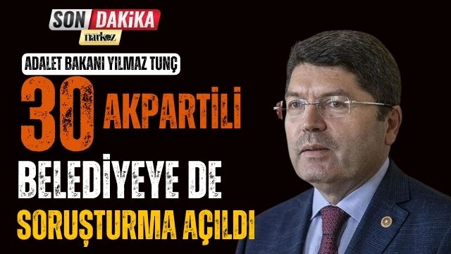Adalet Bakanı Yılmaz Tunç: 30 AK Partili Belediyeye De Soruşturma Açıldı