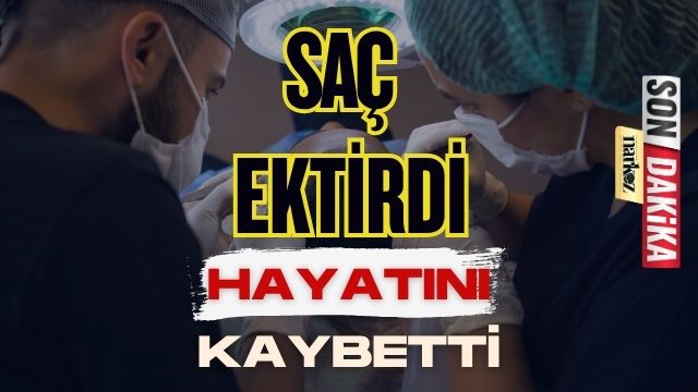 Saç Ektirdi Hayatını Kaybetti