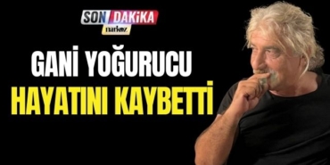 Gani Yoğurucu Hayatını Kaybetti