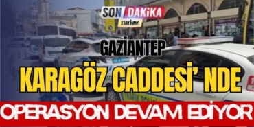 Gaziantep Karagöz Caddesi' nde Operasyon Devam Ediyor