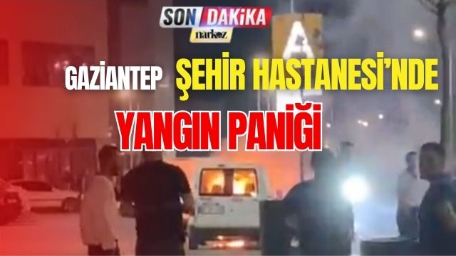 Gaziantep Şehir Hastanesi'nde Yangın Paniği