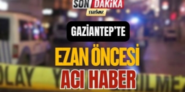 Gaziantep' te Ezan Öncesi Acı Haber