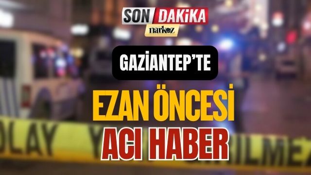 Gaziantep' te Ezan Öncesi Acı Haber