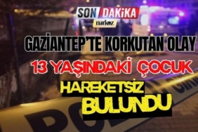 Gaziantep' te Korkutan Olay 13 Yaşındaki Çocuk Hareketsiz Bulundu