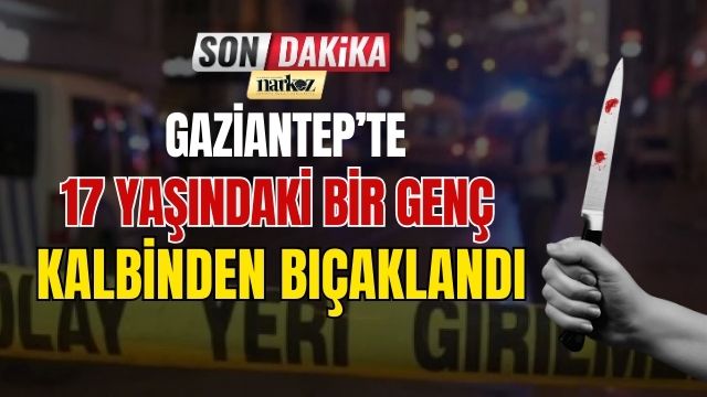 Gaziantep'te 17 Yaşındaki Bir Genç Kalbinden Bıçaklandı