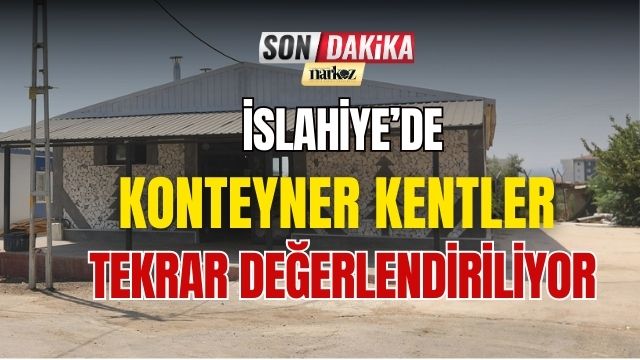İslahiye' de Konteyner Kentler Tekrar Değerlendiriliyor