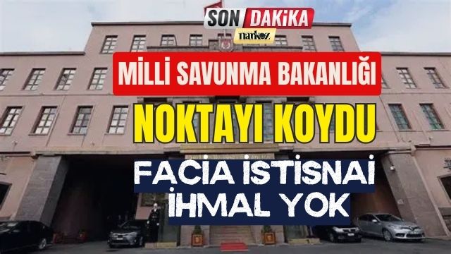 Milli Savunma Bakanlığı Noktayı Koydu: Facia İstisnai, İhmal yok