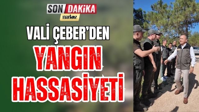 Vali Çeber' den Yangın Hassasiyeti