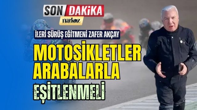 Zafer Akçay Motosikletler Arabalarla Eşitlenmeli