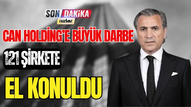 Can Holding' e Büyük Darbe! 121 Şirkete El konuldu