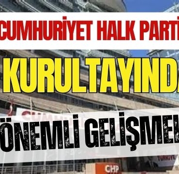 Cumhuriyet Halk Partisi Kurultayında Önemli Gelişmeler