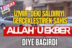 İzmir' deki Saldırıyı Gerçekleştiren Şahıs '' Allah'u Ekber '' Diye Bağırdı