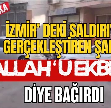 İzmir' deki Saldırıyı Gerçekleştiren Şahıs '' Allah'u Ekber '' Diye Bağırdı