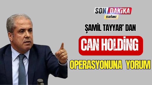 Şamil Tayyar' dan Can Holding Operasyonuna Yorum