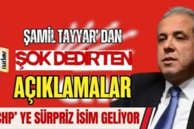 Şamil Tayyar' dan Şok Dedirten Açıklamalar CHP' Ye Sürpriz İsim Geliyor