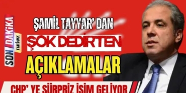 Şamil Tayyar' dan Şok Dedirten Açıklamalar CHP' Ye Sürpriz İsim Geliyor